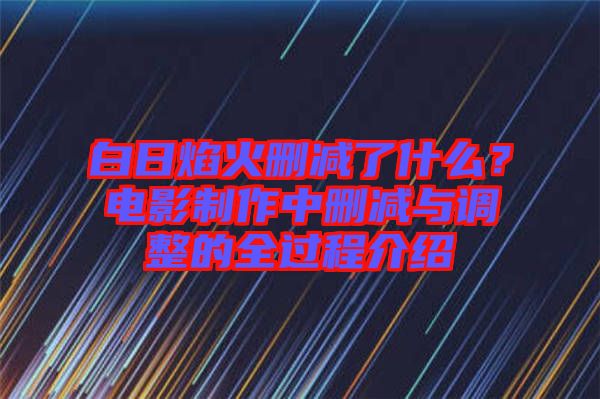 白日焰火刪減了什么？電影制作中刪減與調整的全過程介紹