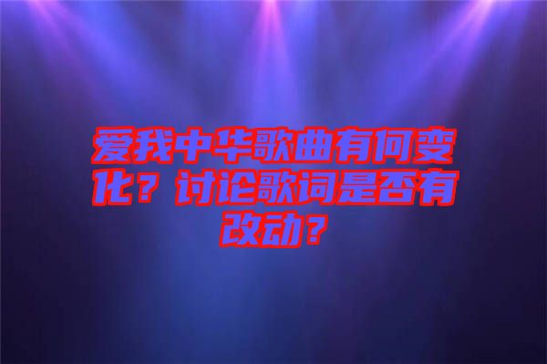 愛我中華歌曲有何變化？討論歌詞是否有改動(dòng)？