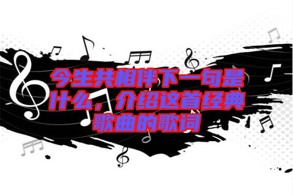 今生共相伴下一句是什么，介紹這首經(jīng)典歌曲的歌詞