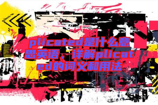 plicated是什么意思英語(yǔ)，詳解plicated的詞義和用法