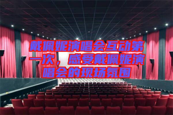 戴佩妮演唱會(huì)互動(dòng)第一次，感受戴佩妮演唱會(huì)的現(xiàn)場(chǎng)氛圍