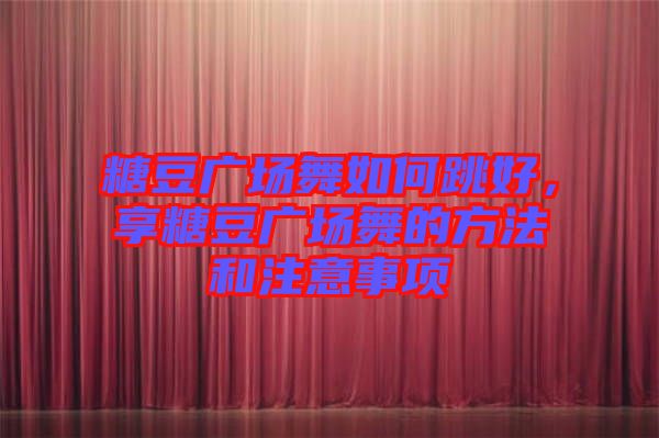 糖豆廣場(chǎng)舞如何跳好，享糖豆廣場(chǎng)舞的方法和注意事項(xiàng)