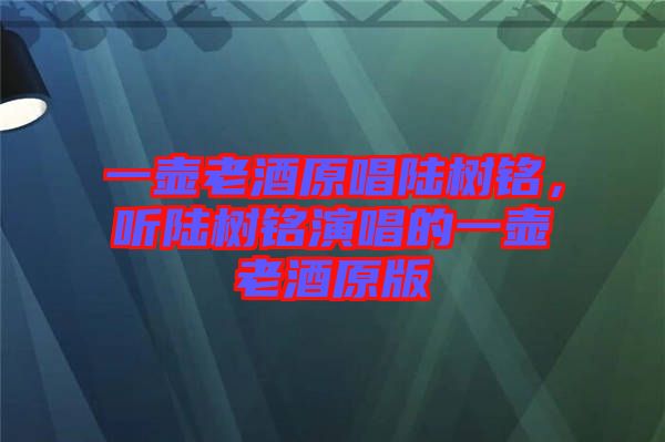 一壺老酒原唱陸樹銘，聽陸樹銘演唱的一壺老酒原版