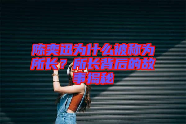 陳奕迅為什么被稱為所長？所長背后的故事揭秘
