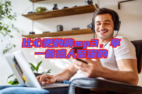 比心更的眸mp3，享一首感人至深的