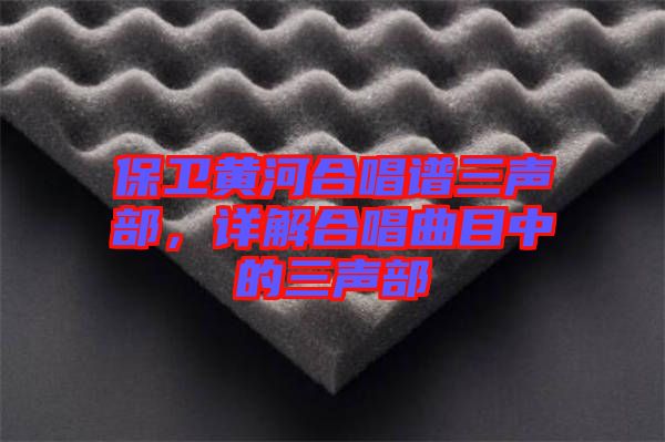 保衛(wèi)黃河合唱譜三聲部，詳解合唱曲目中的三聲部