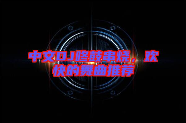 中文DJ咚鼓串燒，歡快的舞曲推薦