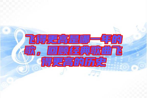 飛得更高是哪一年的歌，回顧經典歌曲飛得更高的歷史