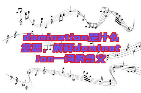 domination是什么意思，解釋domination一詞的含義