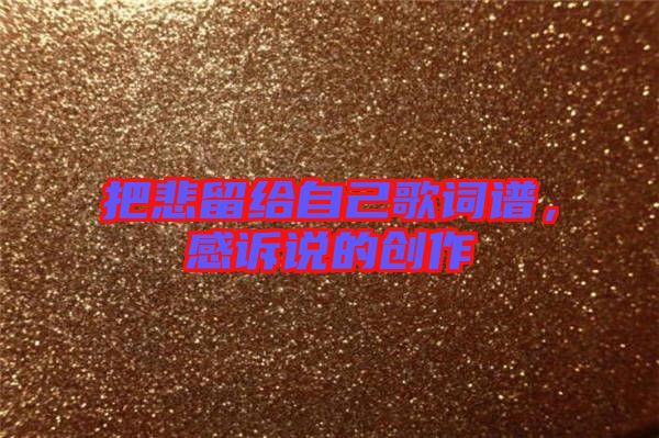 把悲留給自己歌詞譜，感訴說的創(chuàng)作