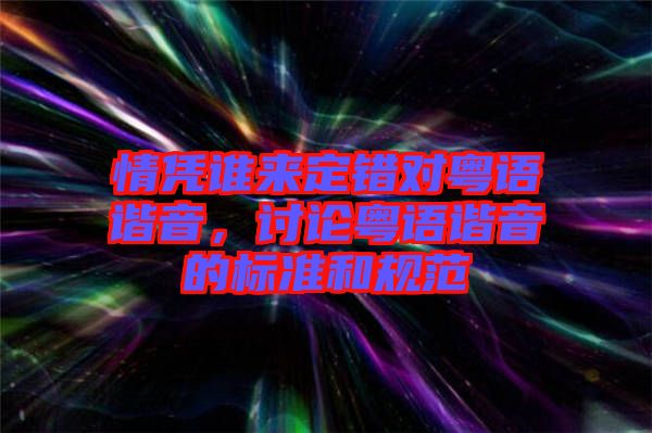 情憑誰(shuí)來(lái)定錯(cuò)對(duì)粵語(yǔ)諧音，討論粵語(yǔ)諧音的標(biāo)準(zhǔn)和規(guī)范