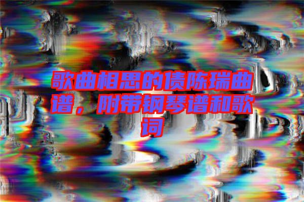 歌曲相思的債陳瑞曲譜，附帶鋼琴譜和歌詞