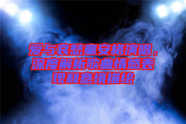 愛與哀愁童安格演唱，深度解析歌曲情感表現(xiàn)和意境描繪
