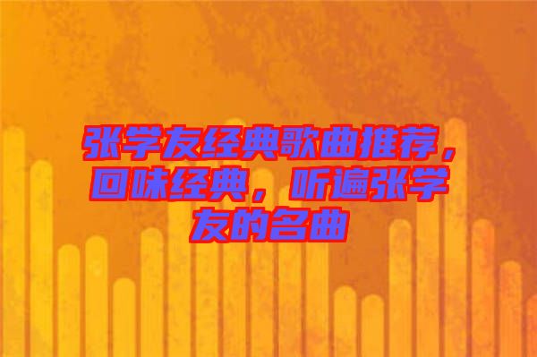 張學(xué)友經(jīng)典歌曲推薦，回味經(jīng)典，聽遍張學(xué)友的名曲