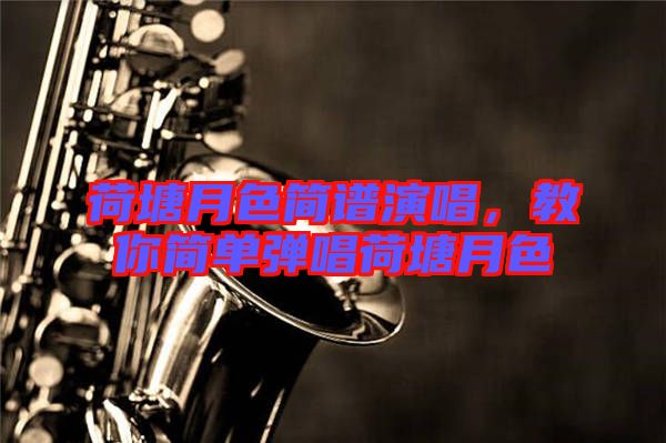 荷塘月色簡譜演唱，教你簡單彈唱荷塘月色