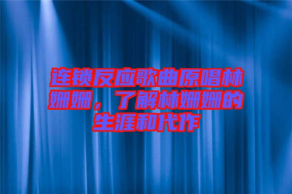連鎖反應(yīng)歌曲原唱林姍姍，了解林姍姍的生涯和代作