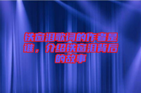 鐵窗淚歌詞的作者是誰(shuí)，介紹鐵窗淚背后的故事