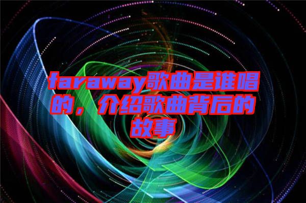 faraway歌曲是誰唱的，介紹歌曲背后的故事