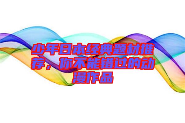 少年日本經典題材推薦，你不能錯過的動漫作品