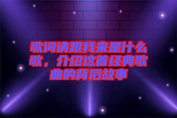 歌詞請(qǐng)跟我來(lái)是什么歌，介紹這首經(jīng)典歌曲的背后故事