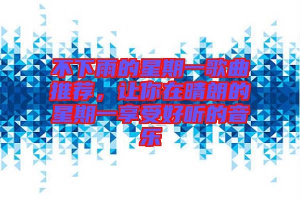 不下雨的星期一歌曲推薦，讓你在晴朗的星期一享受好聽(tīng)的音樂(lè)