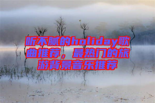 聽不膩的holiday歌曲推薦，最熱門的旅游背景音樂(lè)推薦