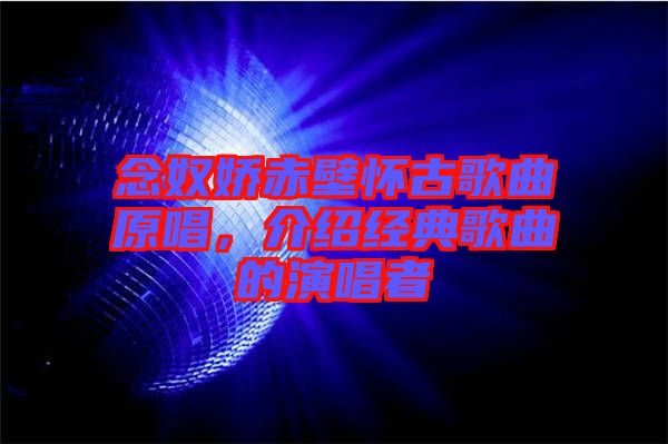 念奴嬌赤壁懷古歌曲原唱，介紹經(jīng)典歌曲的演唱者