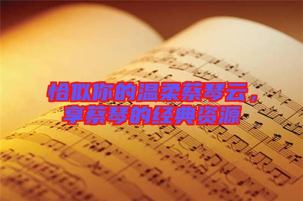 恰似你的溫柔蔡琴云，享蔡琴的經(jīng)典資源