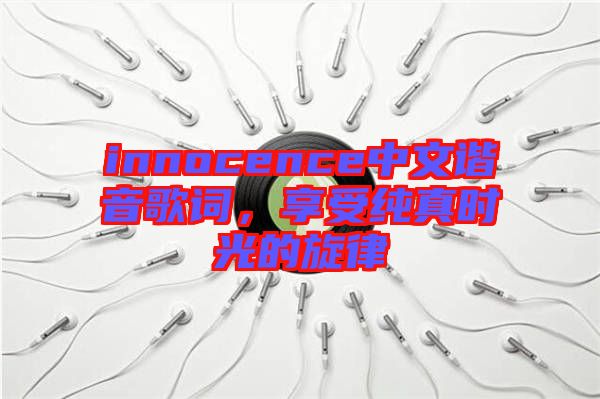 innocence中文諧音歌詞，享受純真時光的旋律