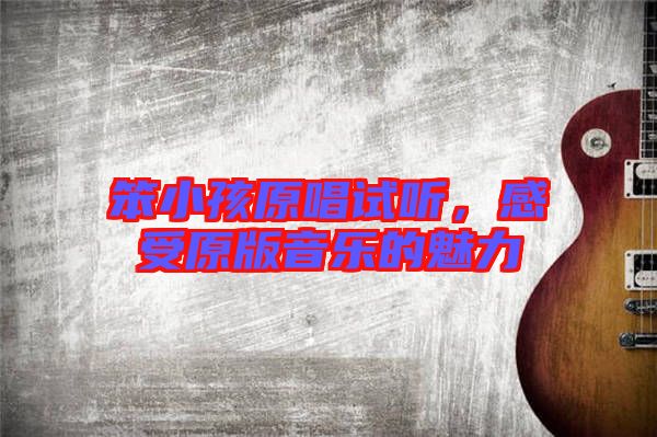 笨小孩原唱試聽，感受原版音樂的魅力