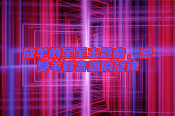 放羊的星星主題曲，感受羊群奔跑的旋律
