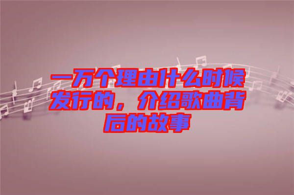 一萬個(gè)理由什么時(shí)候發(fā)行的，介紹歌曲背后的故事