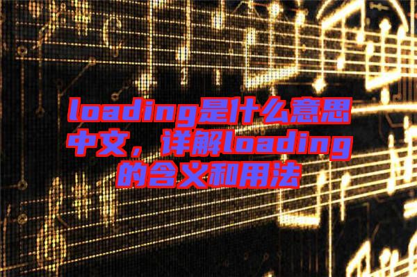 loading是什么意思中文，詳解loading的含義和用法