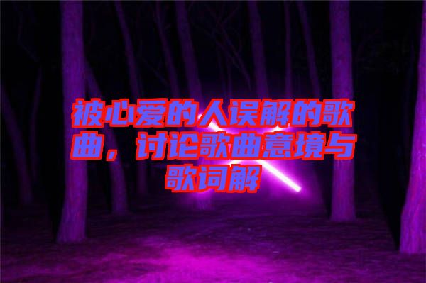 被心愛(ài)的人誤解的歌曲，討論歌曲意境與歌詞解