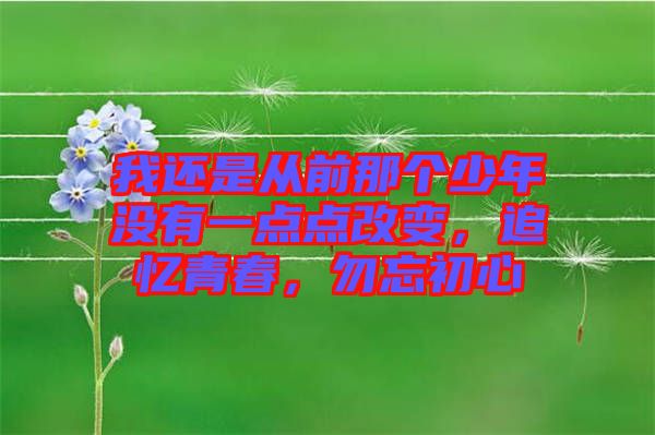 我還是從前那個(gè)少年沒(méi)有一點(diǎn)點(diǎn)改變，追憶青春，勿忘初心