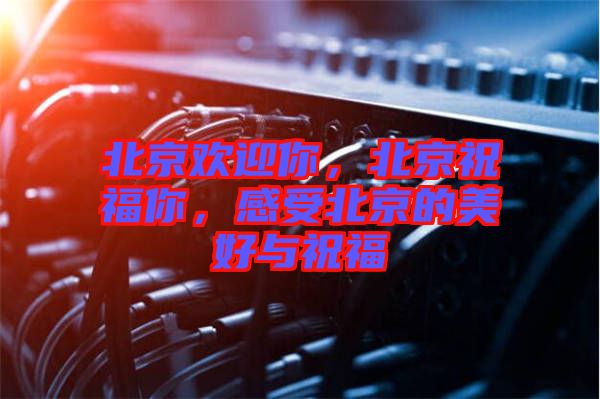 北京歡迎你，北京祝福你，感受北京的美好與祝福