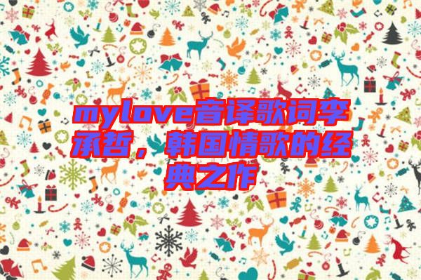 mylove音譯歌詞李承哲，韓國情歌的經(jīng)典之作