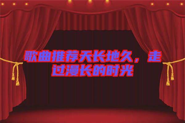 歌曲推薦天長(zhǎng)地久，走過(guò)漫長(zhǎng)的時(shí)光