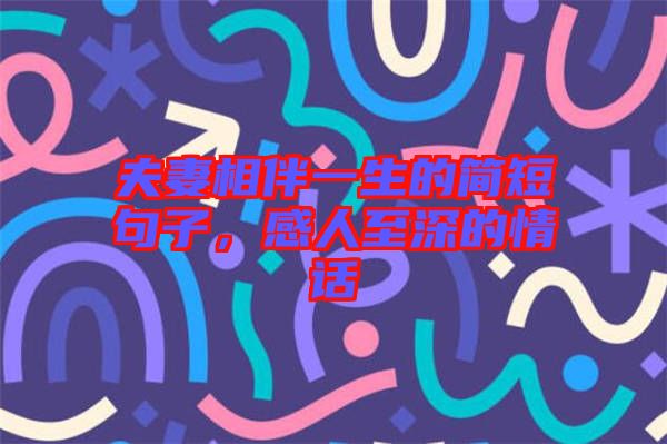 夫妻相伴一生的簡短句子，感人至深的情話