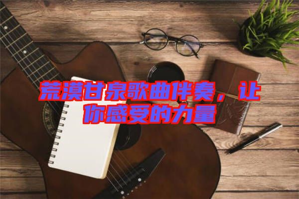 荒漠甘泉歌曲伴奏，讓你感受的力量