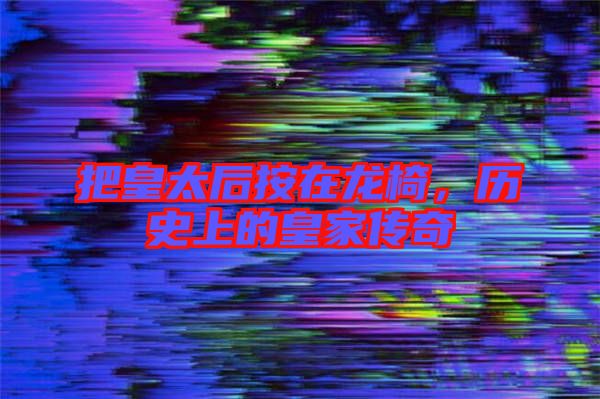 把皇太后按在龍椅，歷史上的皇家傳奇