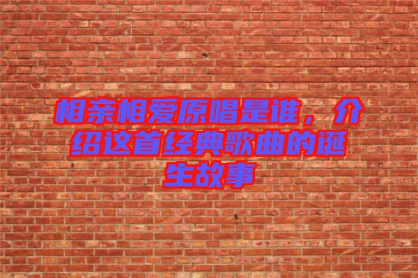 相親相愛原唱是誰，介紹這首經(jīng)典歌曲的誕生故事