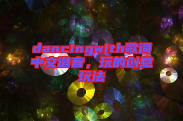 dancingwith歌詞中文諧音，玩的創(chuàng)意玩法