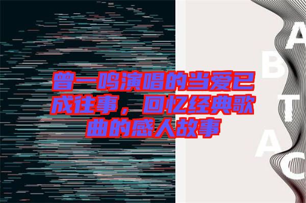 曾一鳴演唱的當愛已成往事，回憶經(jīng)典歌曲的感人故事