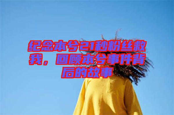 紀(jì)念本兮21秒粉絲救我，回顧本兮事件背后的故事