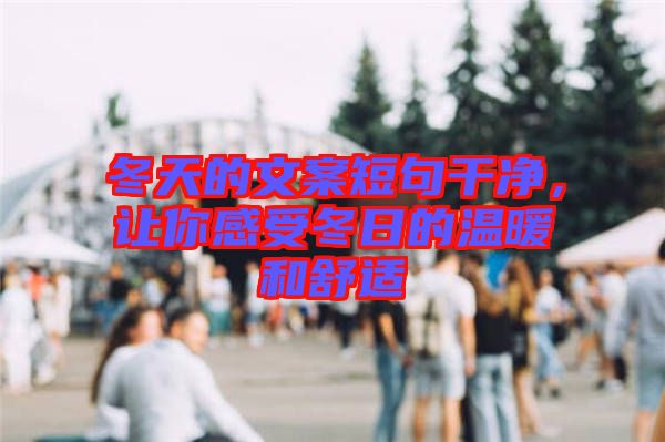 冬天的文案短句干凈，讓你感受冬日的溫暖和舒適