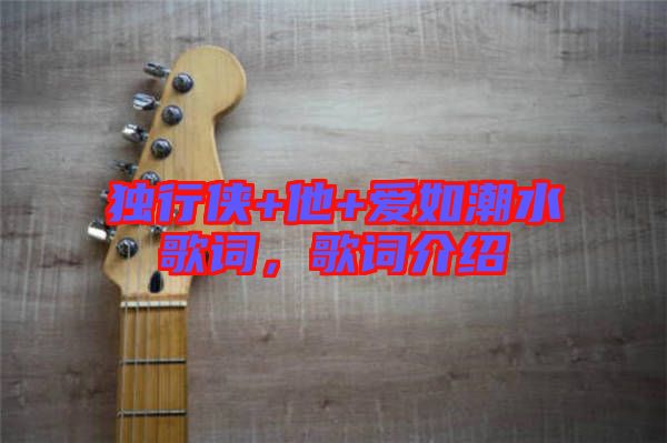 獨(dú)行俠+他+愛(ài)如潮水歌詞，歌詞介紹