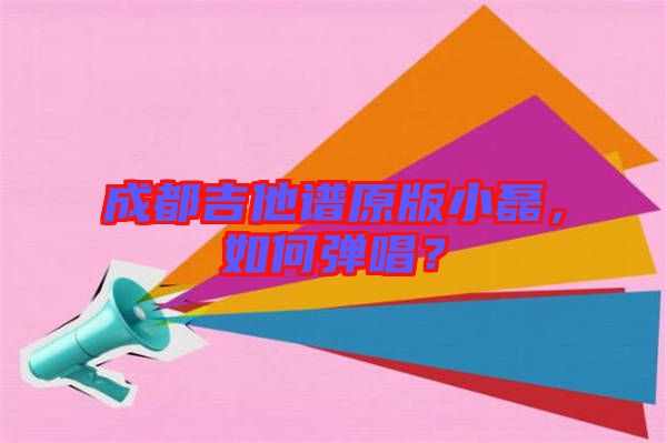 成都吉他譜原版小磊，如何彈唱？