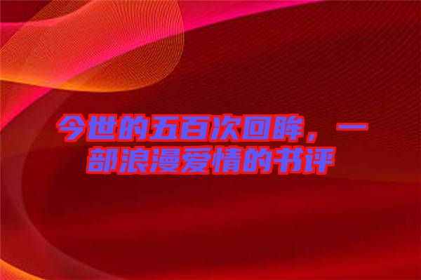 今世的五百次回眸，一部浪漫愛情的書評(píng)
