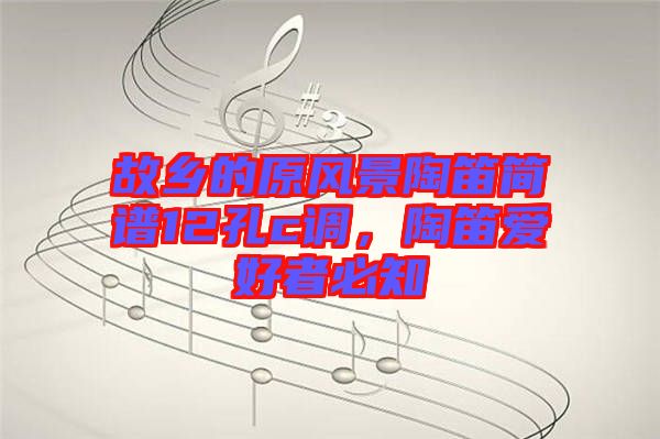 故鄉(xiāng)的原風(fēng)景陶笛簡譜12孔c調(diào)，陶笛愛好者必知